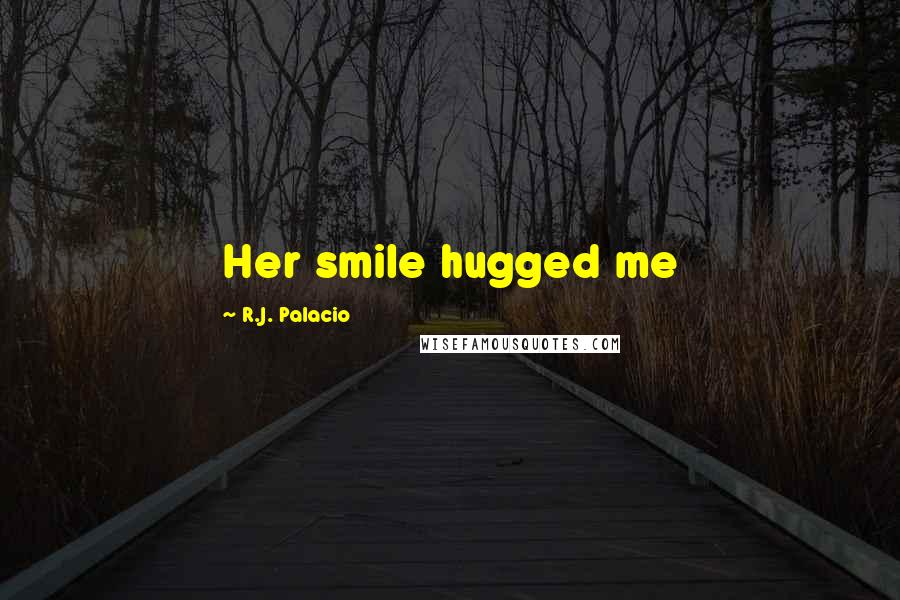 R.J. Palacio Quotes: Her smile hugged me
