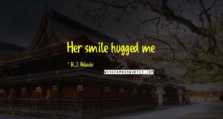 R.J. Palacio Quotes: Her smile hugged me