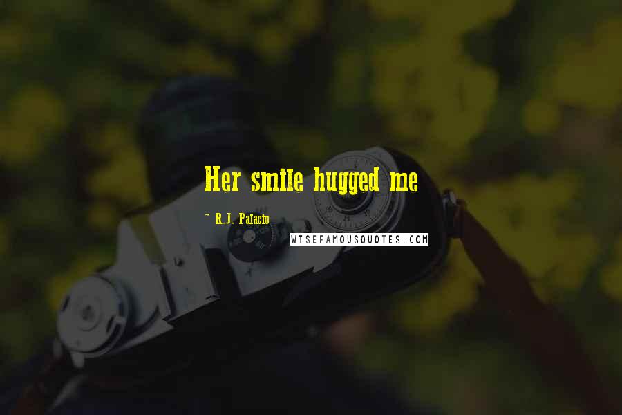 R.J. Palacio Quotes: Her smile hugged me