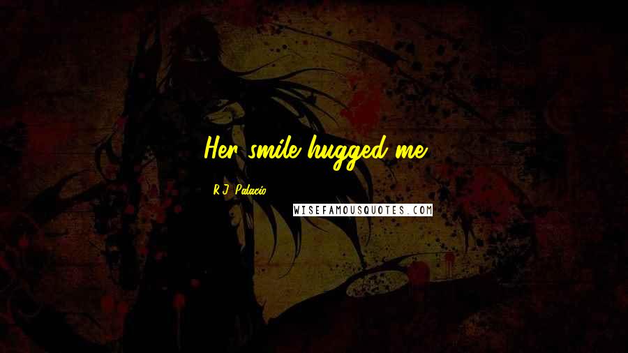 R.J. Palacio Quotes: Her smile hugged me