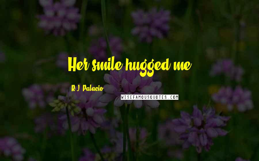 R.J. Palacio Quotes: Her smile hugged me