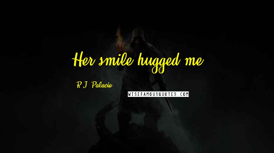 R.J. Palacio Quotes: Her smile hugged me