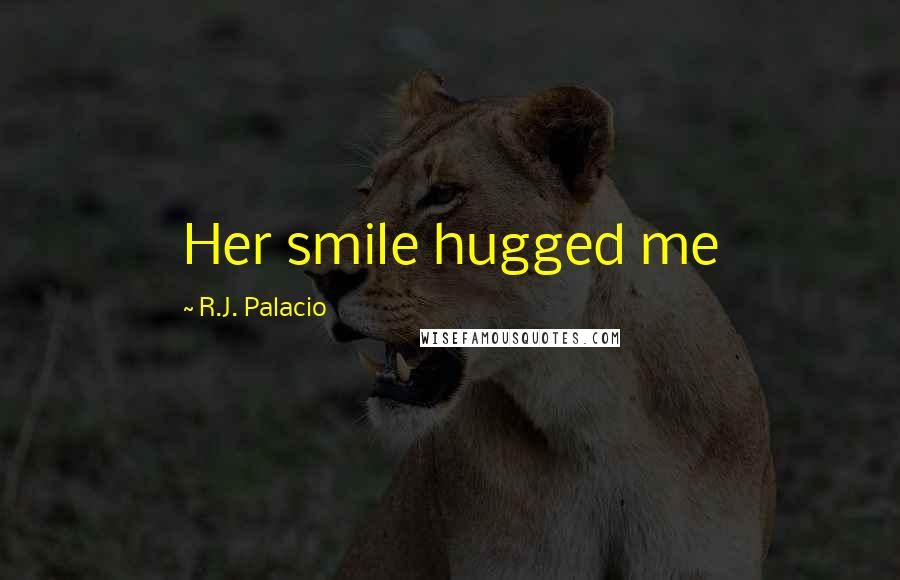 R.J. Palacio Quotes: Her smile hugged me