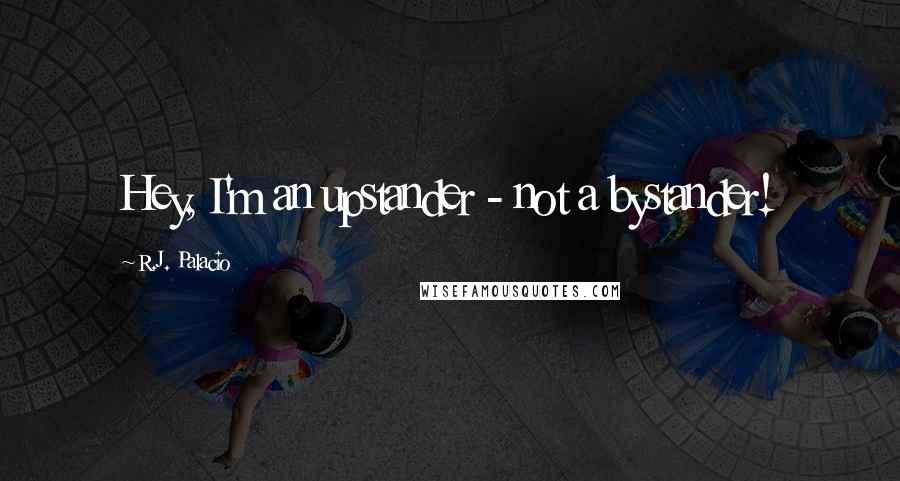 R.J. Palacio Quotes: Hey, I'm an upstander - not a bystander!