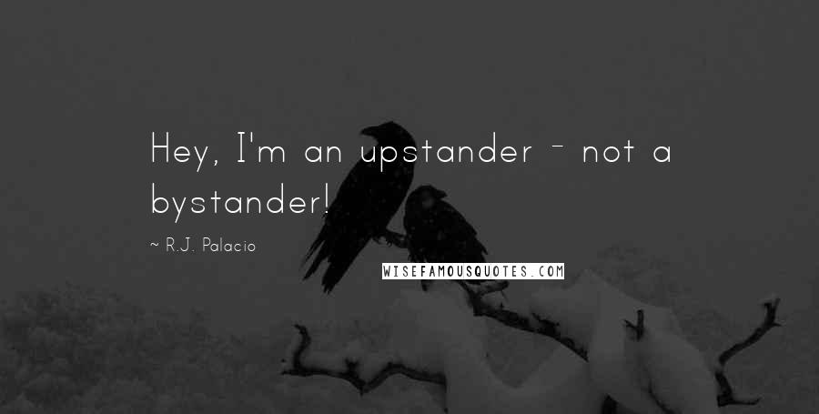 R.J. Palacio Quotes: Hey, I'm an upstander - not a bystander!