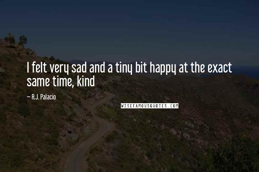 R.J. Palacio Quotes: I felt very sad and a tiny bit happy at the exact same time, kind