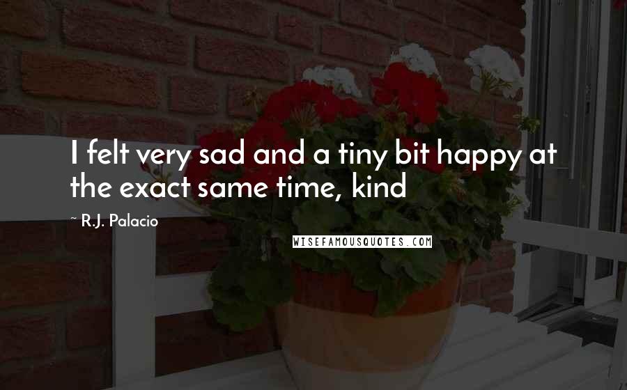 R.J. Palacio Quotes: I felt very sad and a tiny bit happy at the exact same time, kind