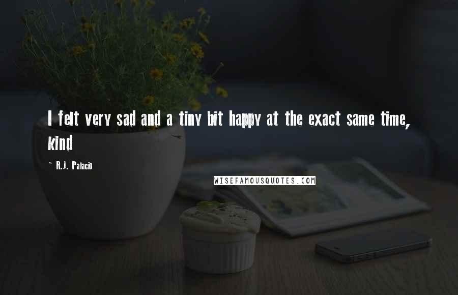 R.J. Palacio Quotes: I felt very sad and a tiny bit happy at the exact same time, kind