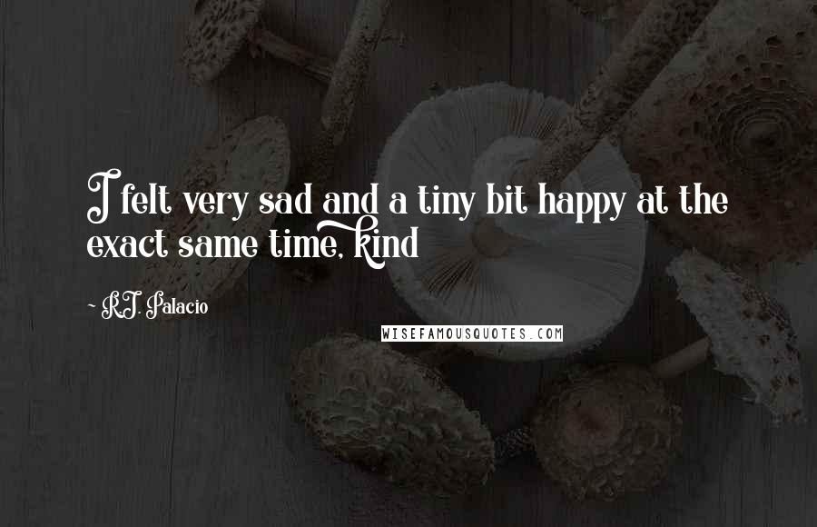 R.J. Palacio Quotes: I felt very sad and a tiny bit happy at the exact same time, kind