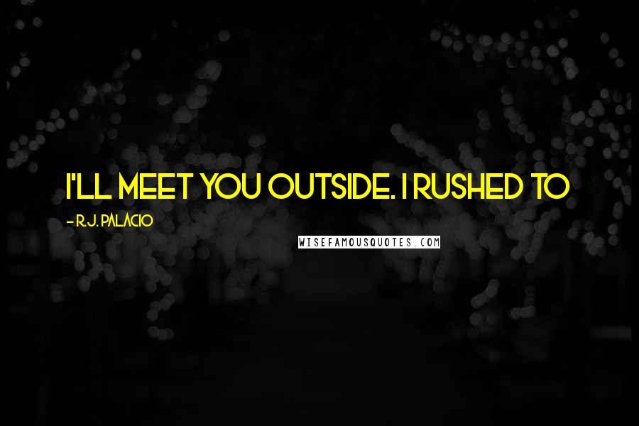R.J. Palacio Quotes: I'll meet you outside. I rushed to