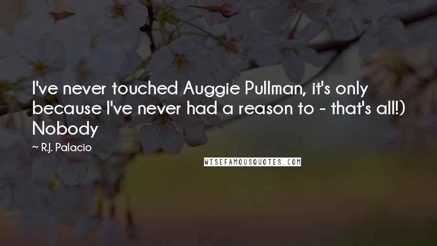 R.J. Palacio Quotes: I've never touched Auggie Pullman, it's only because I've never had a reason to - that's all!) Nobody