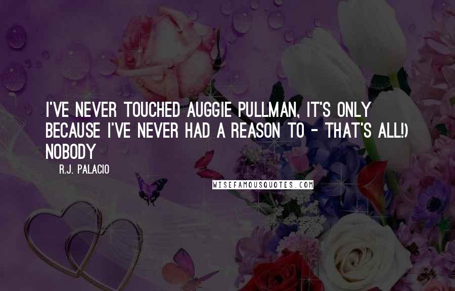 R.J. Palacio Quotes: I've never touched Auggie Pullman, it's only because I've never had a reason to - that's all!) Nobody