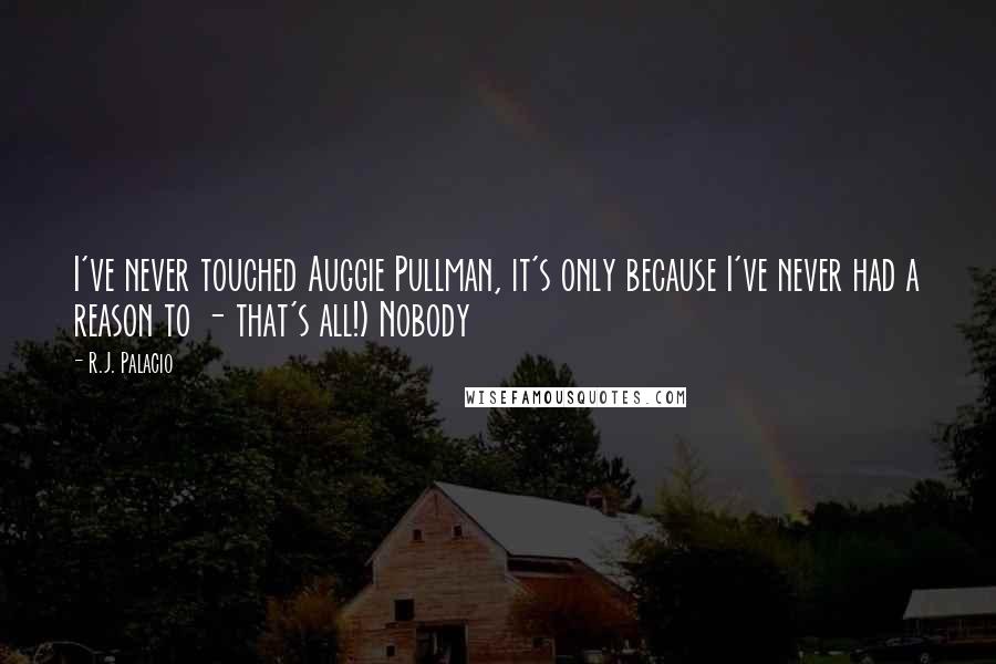 R.J. Palacio Quotes: I've never touched Auggie Pullman, it's only because I've never had a reason to - that's all!) Nobody