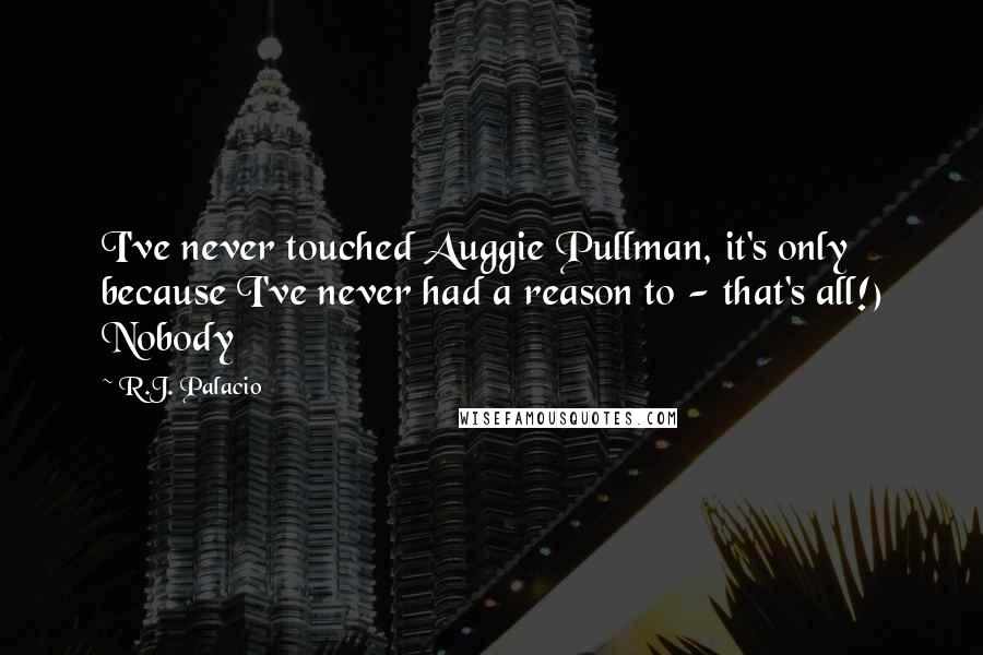 R.J. Palacio Quotes: I've never touched Auggie Pullman, it's only because I've never had a reason to - that's all!) Nobody