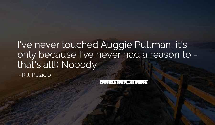 R.J. Palacio Quotes: I've never touched Auggie Pullman, it's only because I've never had a reason to - that's all!) Nobody