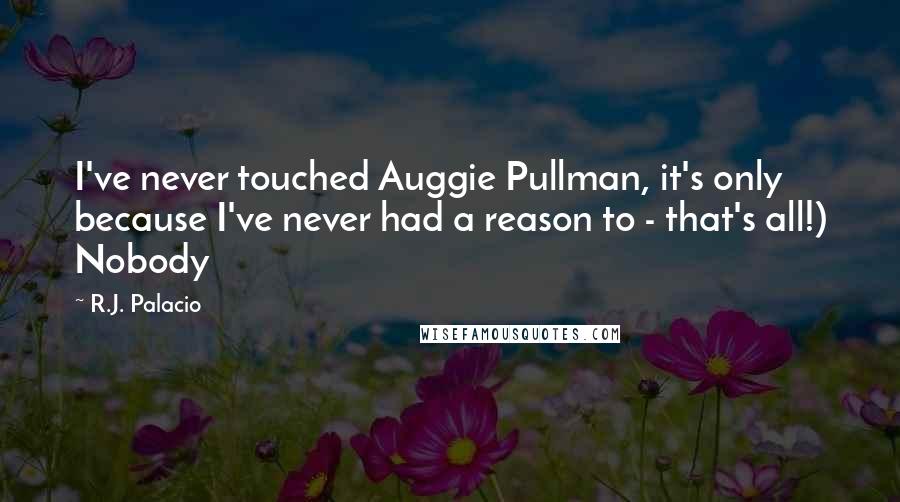R.J. Palacio Quotes: I've never touched Auggie Pullman, it's only because I've never had a reason to - that's all!) Nobody