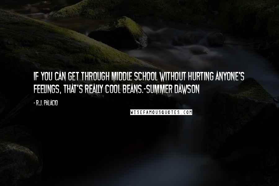 R.J. Palacio Quotes: If you can get through middle school without hurting anyone's feelings, that's really cool beans.-Summer Dawson