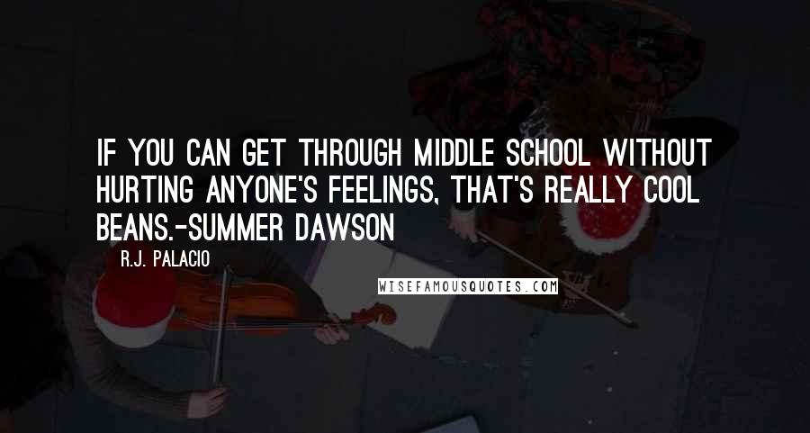 R.J. Palacio Quotes: If you can get through middle school without hurting anyone's feelings, that's really cool beans.-Summer Dawson