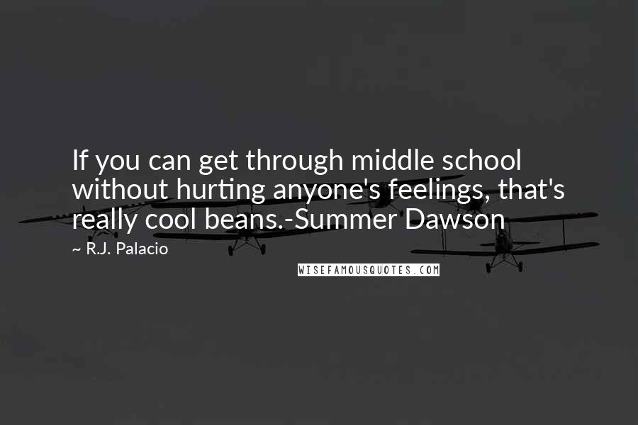 R.J. Palacio Quotes: If you can get through middle school without hurting anyone's feelings, that's really cool beans.-Summer Dawson