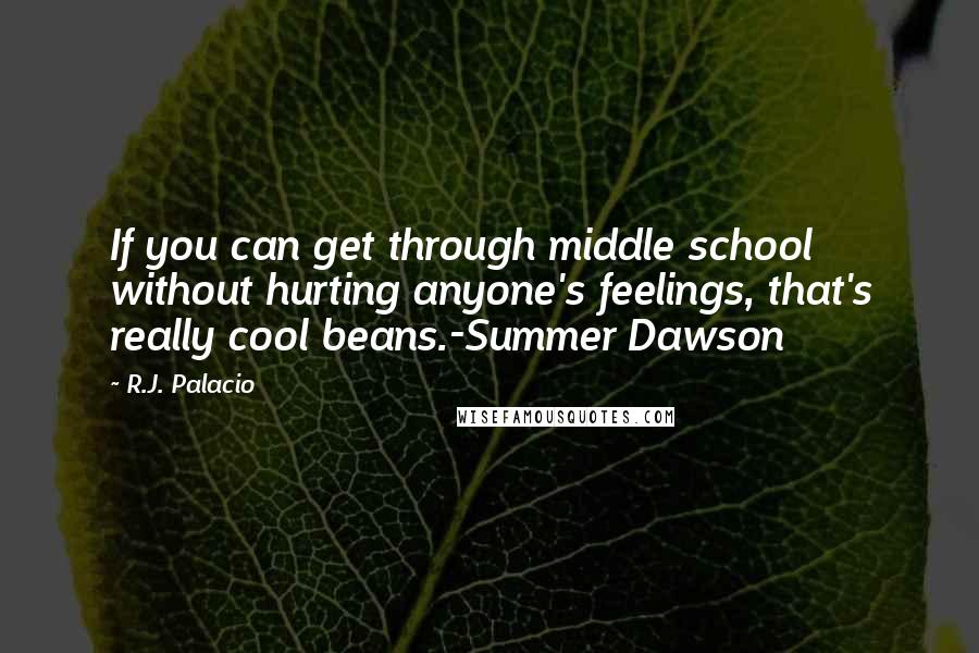 R.J. Palacio Quotes: If you can get through middle school without hurting anyone's feelings, that's really cool beans.-Summer Dawson