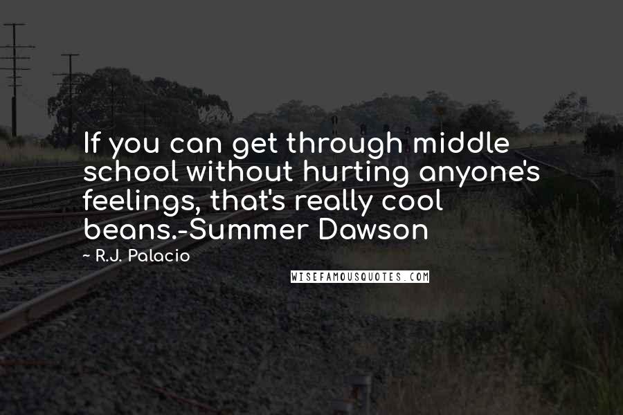 R.J. Palacio Quotes: If you can get through middle school without hurting anyone's feelings, that's really cool beans.-Summer Dawson
