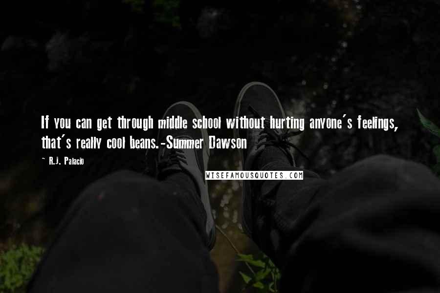 R.J. Palacio Quotes: If you can get through middle school without hurting anyone's feelings, that's really cool beans.-Summer Dawson