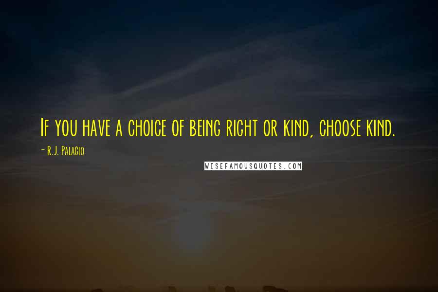 R.J. Palacio Quotes: If you have a choice of being right or kind, choose kind.