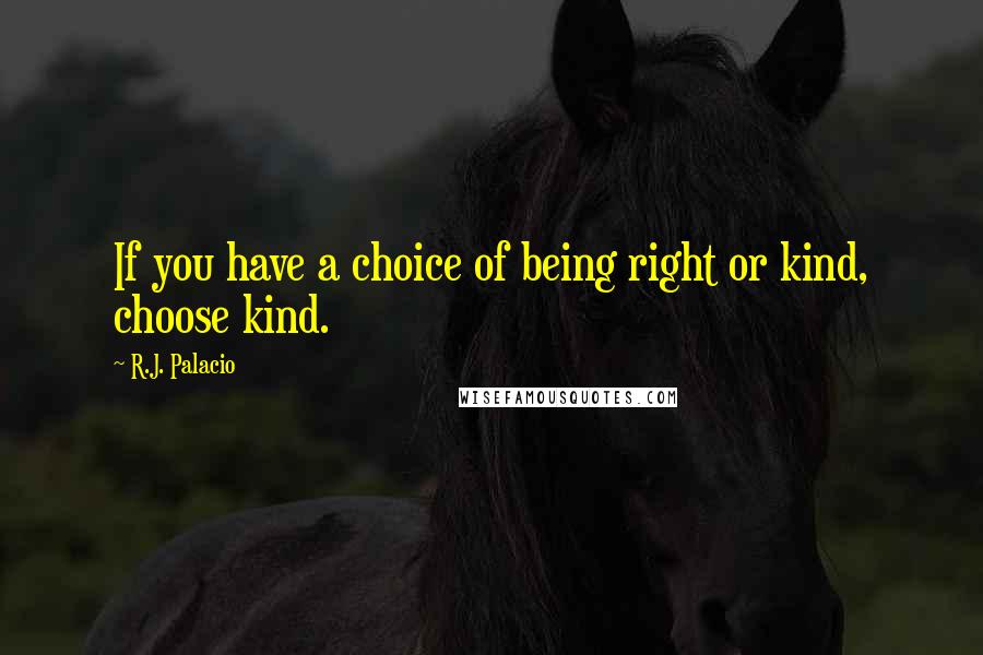 R.J. Palacio Quotes: If you have a choice of being right or kind, choose kind.