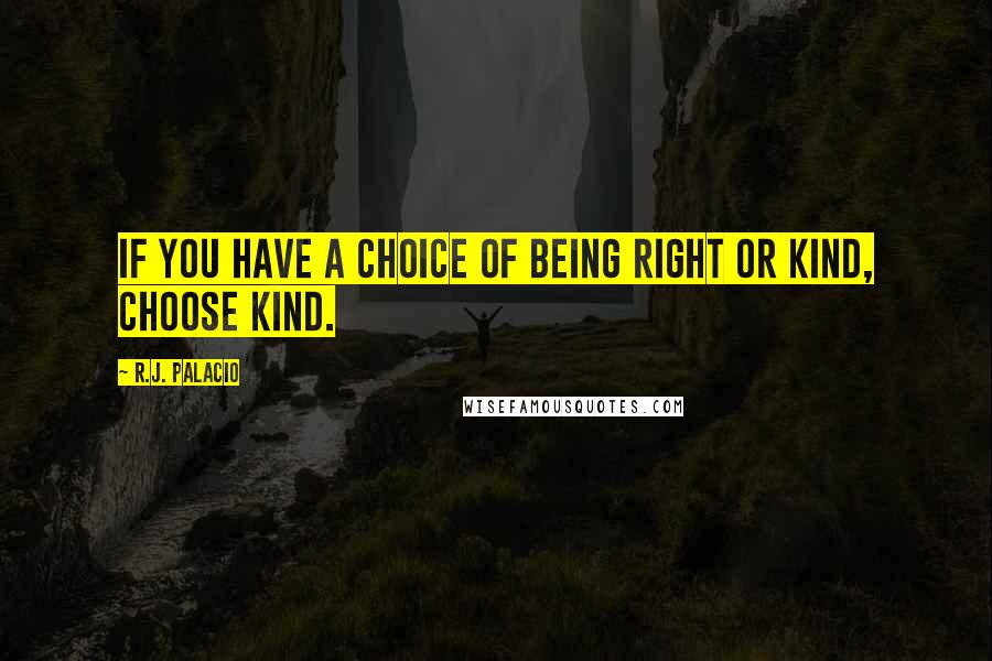 R.J. Palacio Quotes: If you have a choice of being right or kind, choose kind.