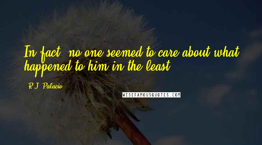 R.J. Palacio Quotes: In fact, no one seemed to care about what happened to him in the least,