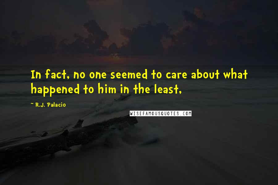 R.J. Palacio Quotes: In fact, no one seemed to care about what happened to him in the least,