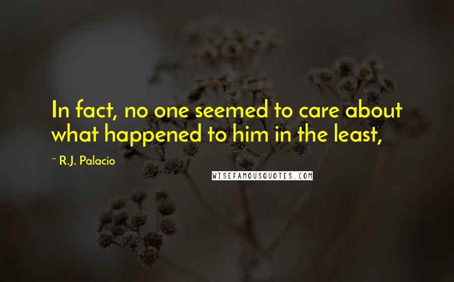 R.J. Palacio Quotes: In fact, no one seemed to care about what happened to him in the least,