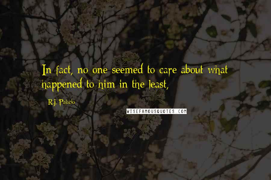 R.J. Palacio Quotes: In fact, no one seemed to care about what happened to him in the least,