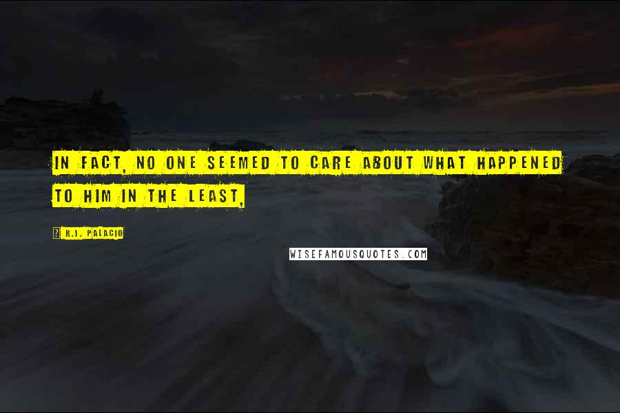 R.J. Palacio Quotes: In fact, no one seemed to care about what happened to him in the least,