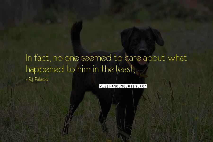 R.J. Palacio Quotes: In fact, no one seemed to care about what happened to him in the least,