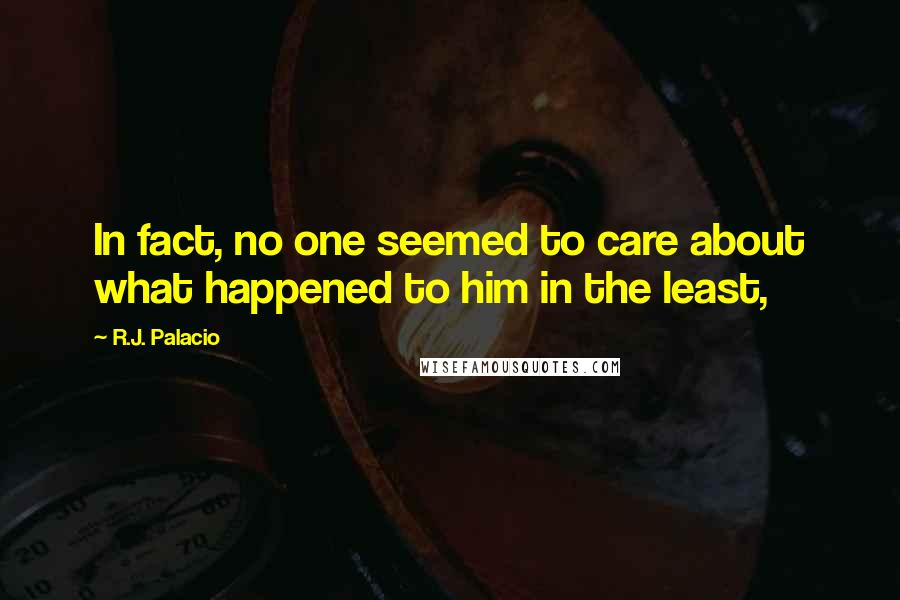 R.J. Palacio Quotes: In fact, no one seemed to care about what happened to him in the least,