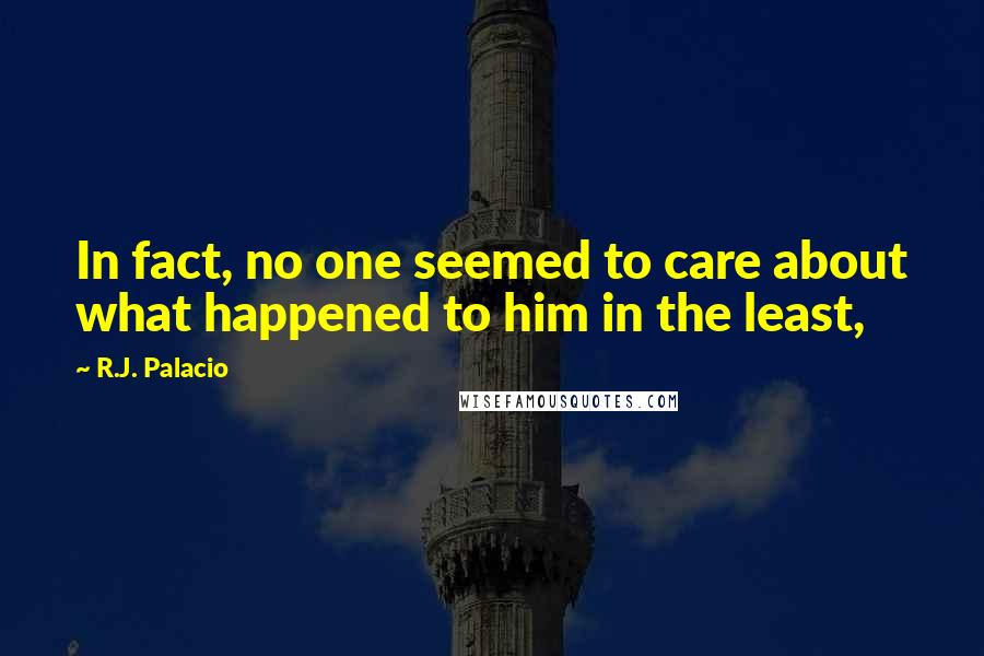 R.J. Palacio Quotes: In fact, no one seemed to care about what happened to him in the least,