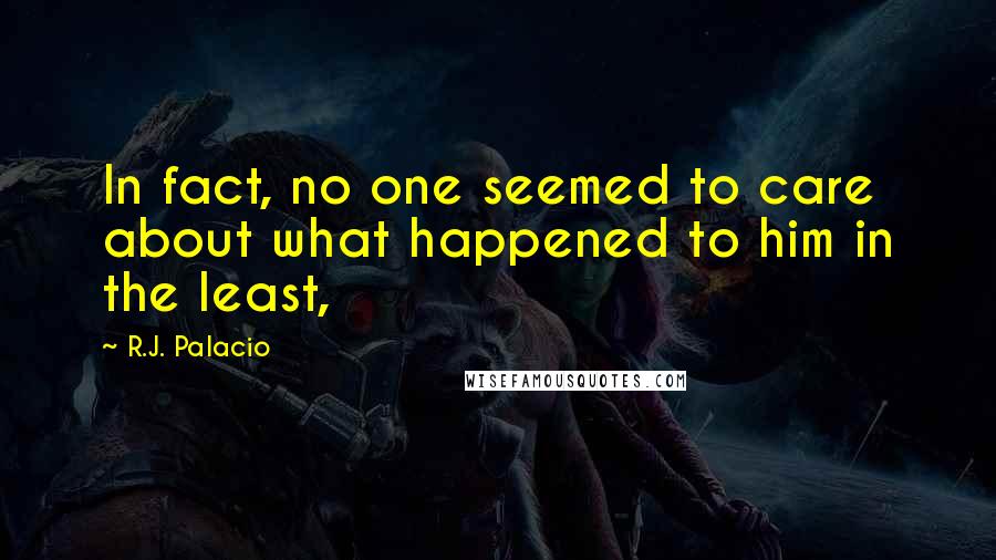 R.J. Palacio Quotes: In fact, no one seemed to care about what happened to him in the least,