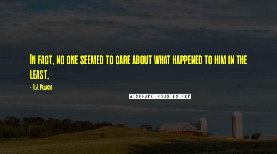 R.J. Palacio Quotes: In fact, no one seemed to care about what happened to him in the least,