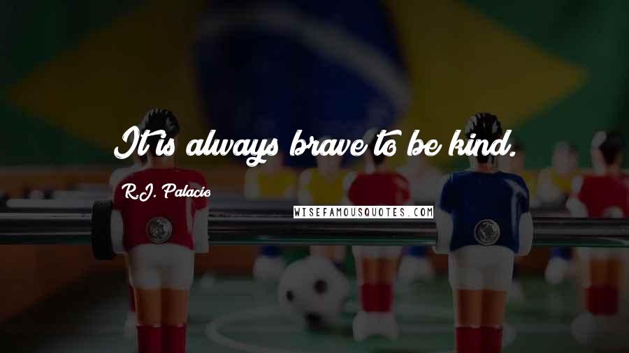 R.J. Palacio Quotes: It is always brave to be kind.