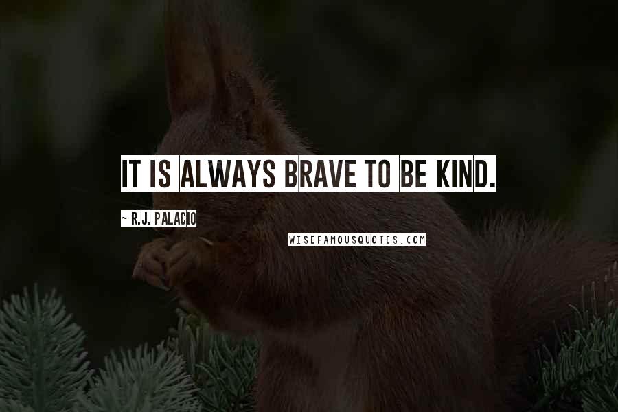 R.J. Palacio Quotes: It is always brave to be kind.