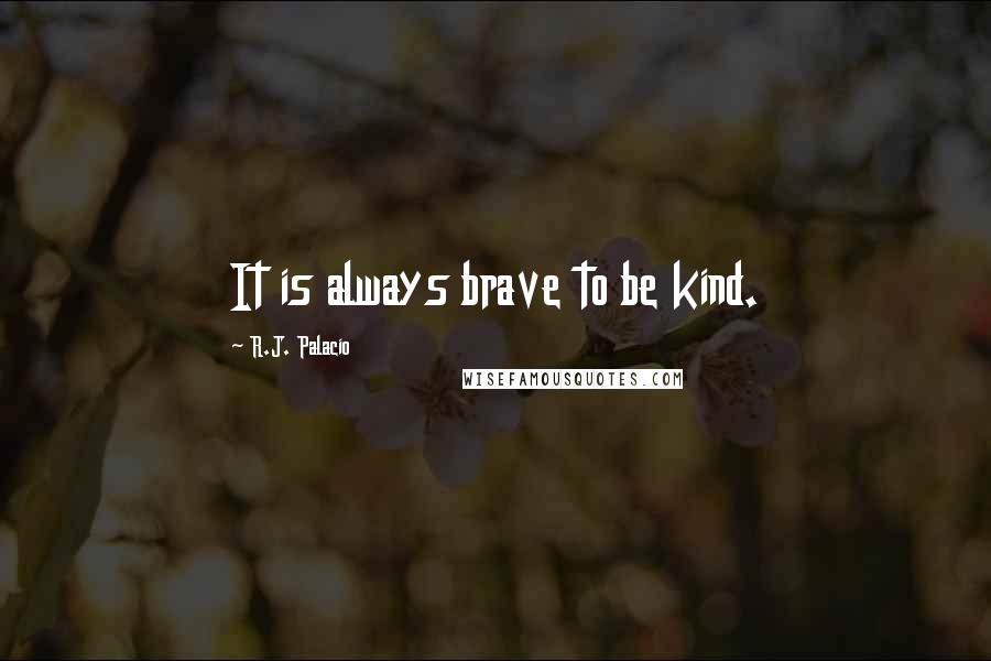 R.J. Palacio Quotes: It is always brave to be kind.