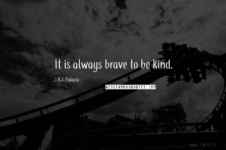 R.J. Palacio Quotes: It is always brave to be kind.