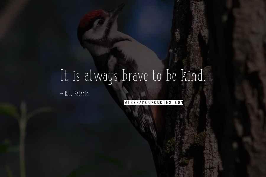 R.J. Palacio Quotes: It is always brave to be kind.