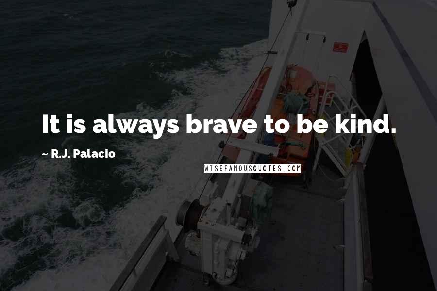 R.J. Palacio Quotes: It is always brave to be kind.