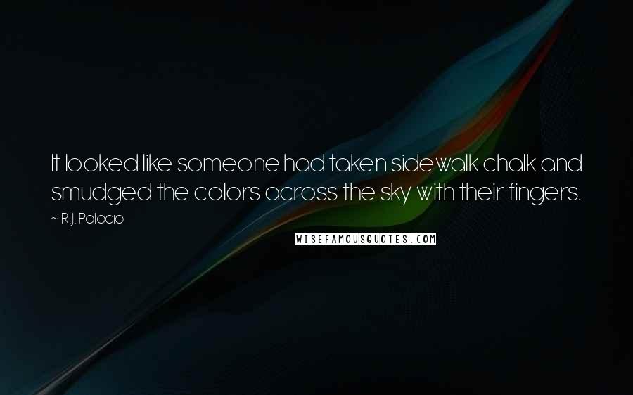 R.J. Palacio Quotes: It looked like someone had taken sidewalk chalk and smudged the colors across the sky with their fingers.