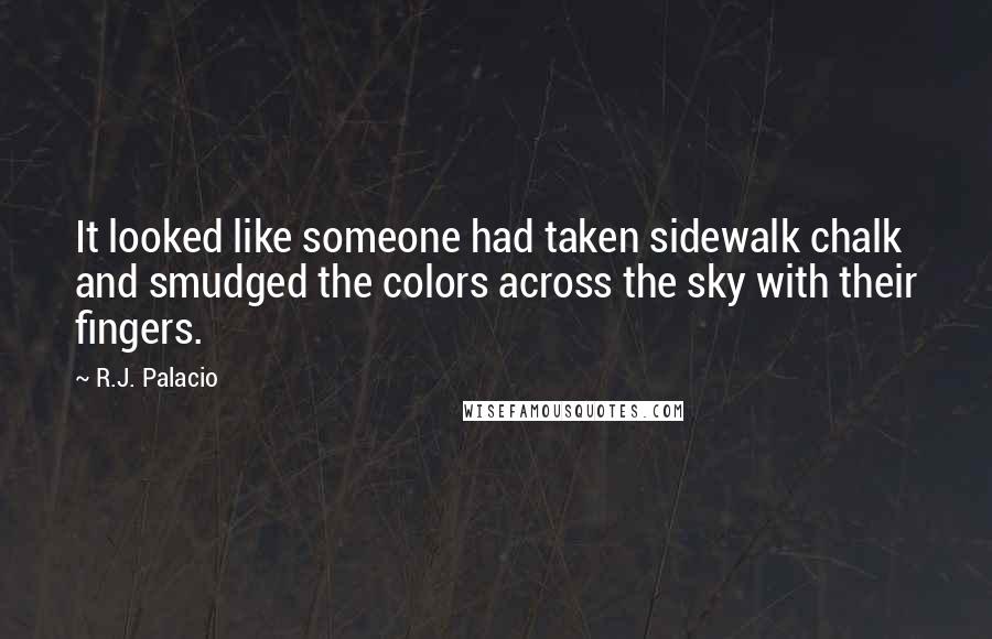 R.J. Palacio Quotes: It looked like someone had taken sidewalk chalk and smudged the colors across the sky with their fingers.