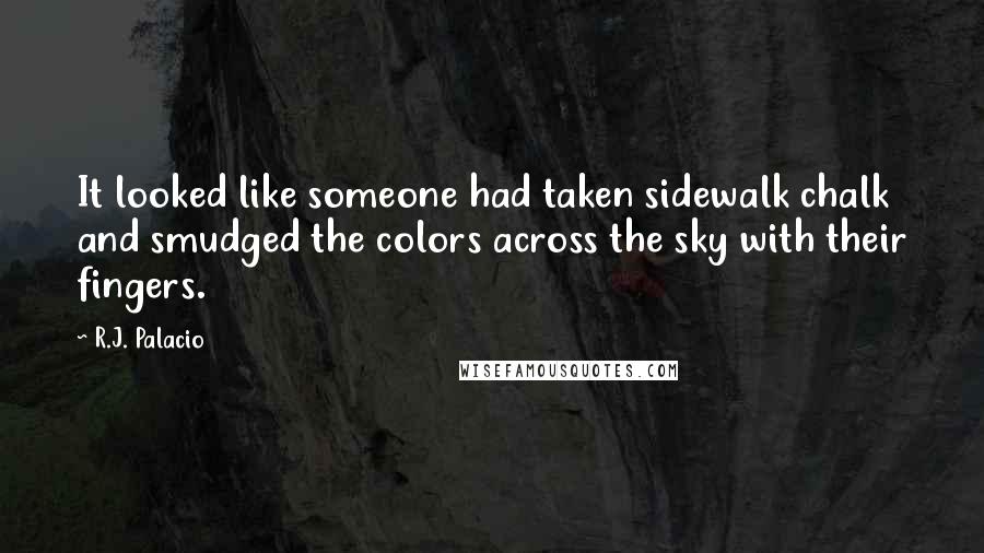 R.J. Palacio Quotes: It looked like someone had taken sidewalk chalk and smudged the colors across the sky with their fingers.