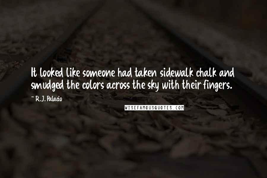 R.J. Palacio Quotes: It looked like someone had taken sidewalk chalk and smudged the colors across the sky with their fingers.