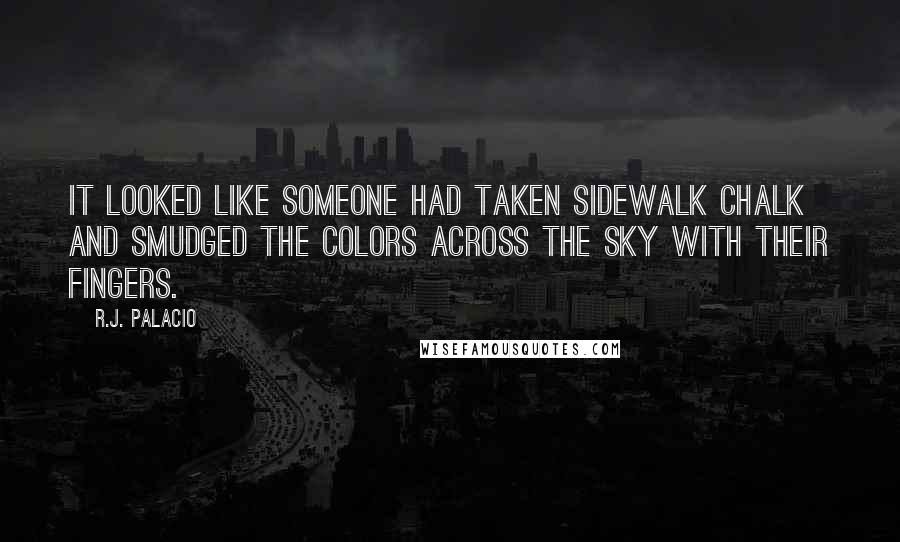 R.J. Palacio Quotes: It looked like someone had taken sidewalk chalk and smudged the colors across the sky with their fingers.